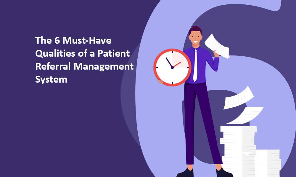The 6 Must-Have Qualities of a Patient Referral Management System