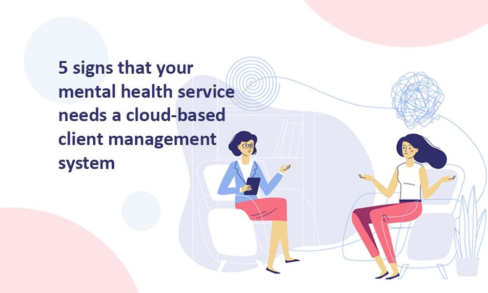 5 signs that your mental health service needs a cloud-based client management system