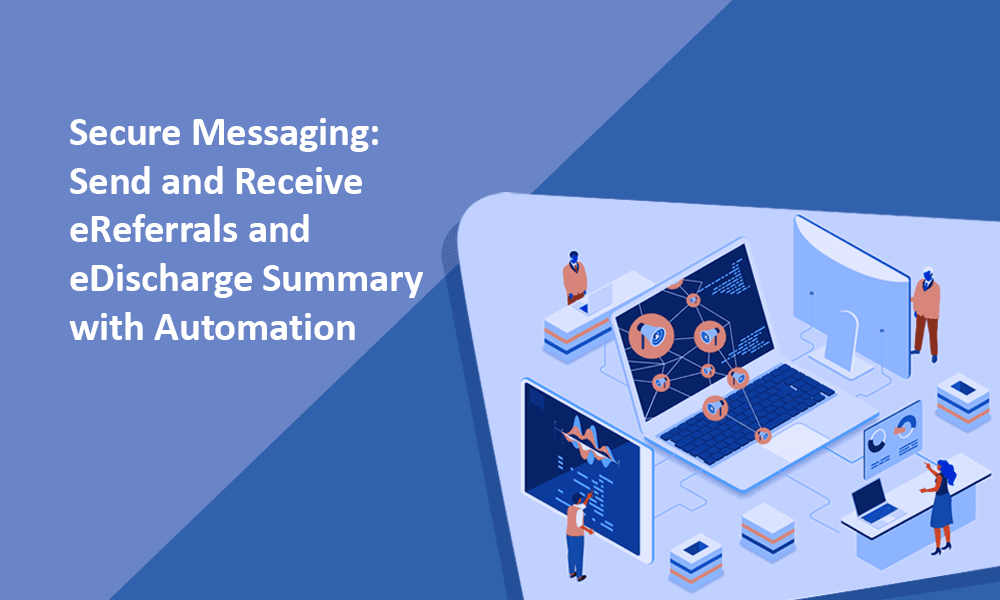 Secure Messaging : Send and Receive eReferrals and eDischarge Summary with Automation