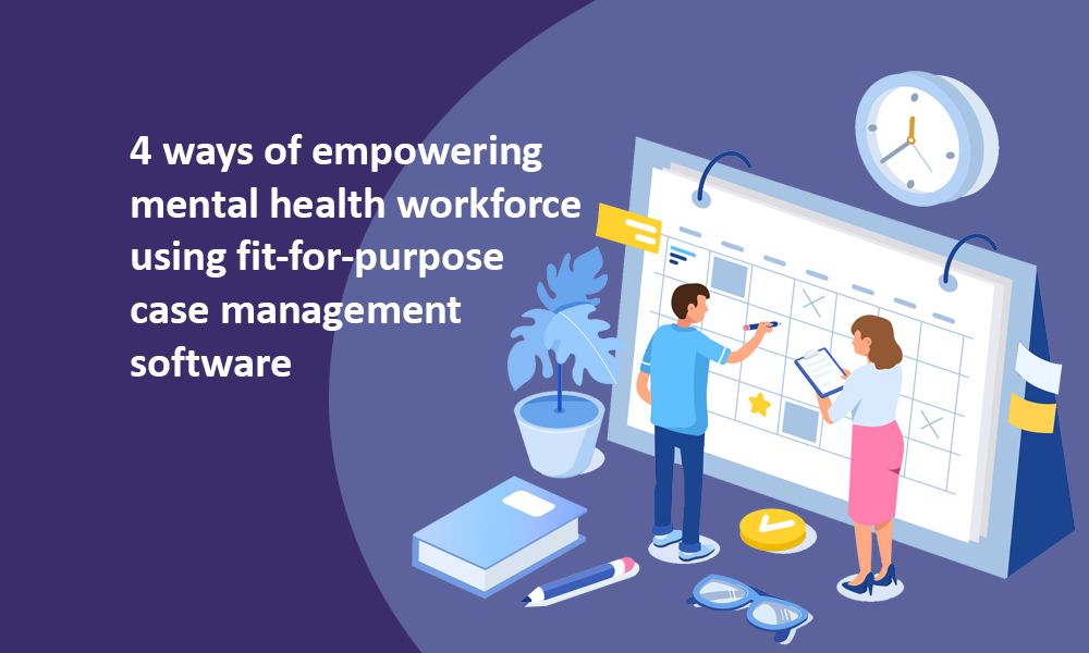 Empowering mental health workforce using fit-for-purpose case management software